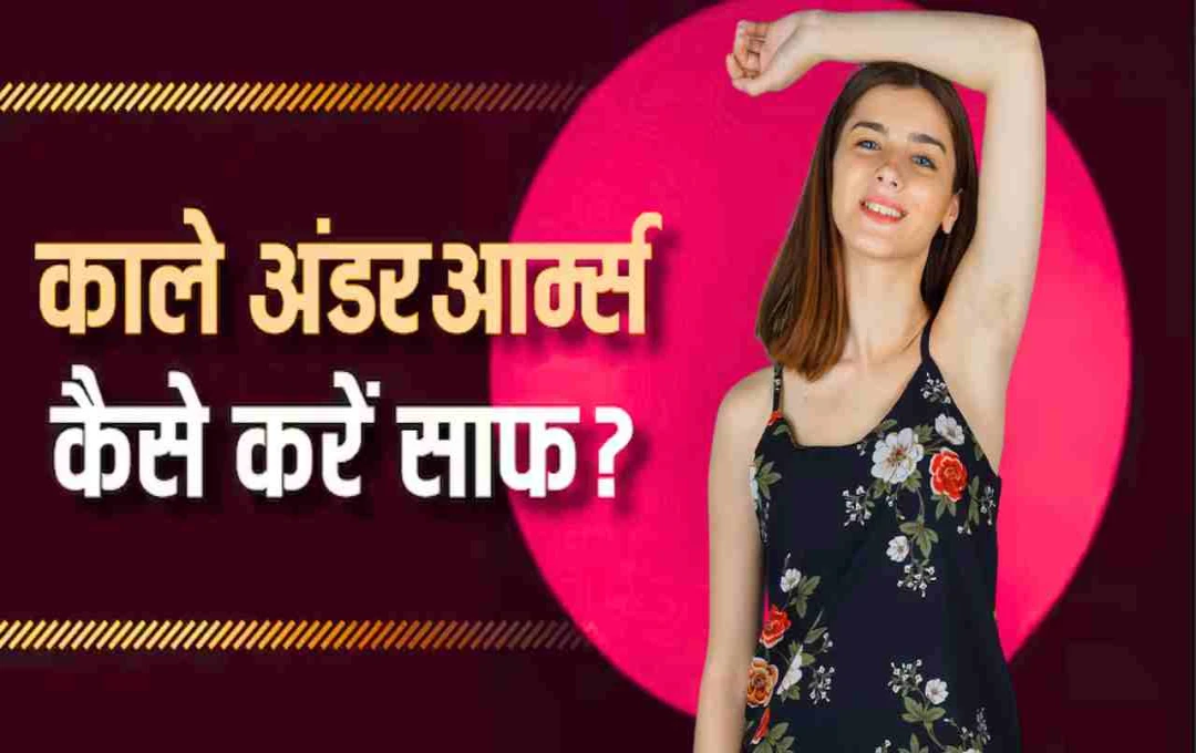 काले अंडरआर्म्स की टेंशन खत्म! घरेलू नुस्खों से लौटाएं निखार, जानें आसान उपाय
