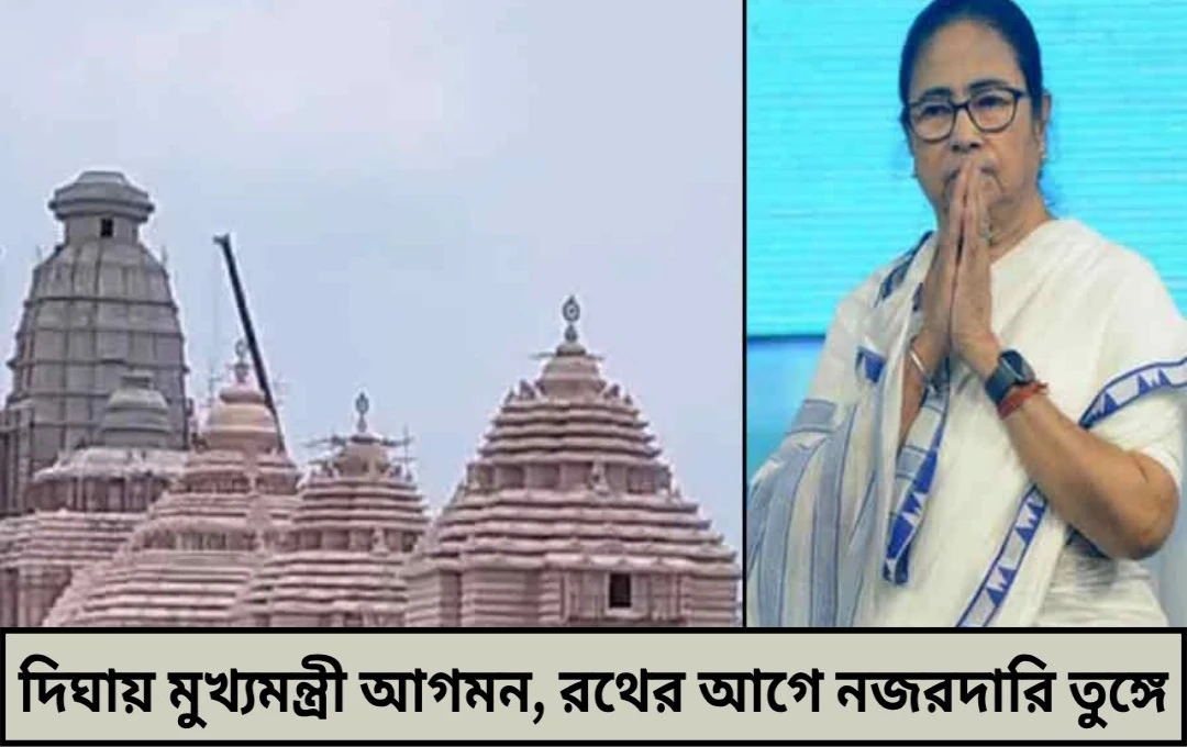 দিঘায় মুখ্যমন্ত্রী আগমন, রথের আগে নজরদারি তুঙ্গে