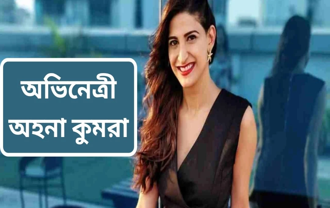আহানা কুমরা: অভিনেত্রী থেকে প্রযোজক, নতুন পথে যাত্রা