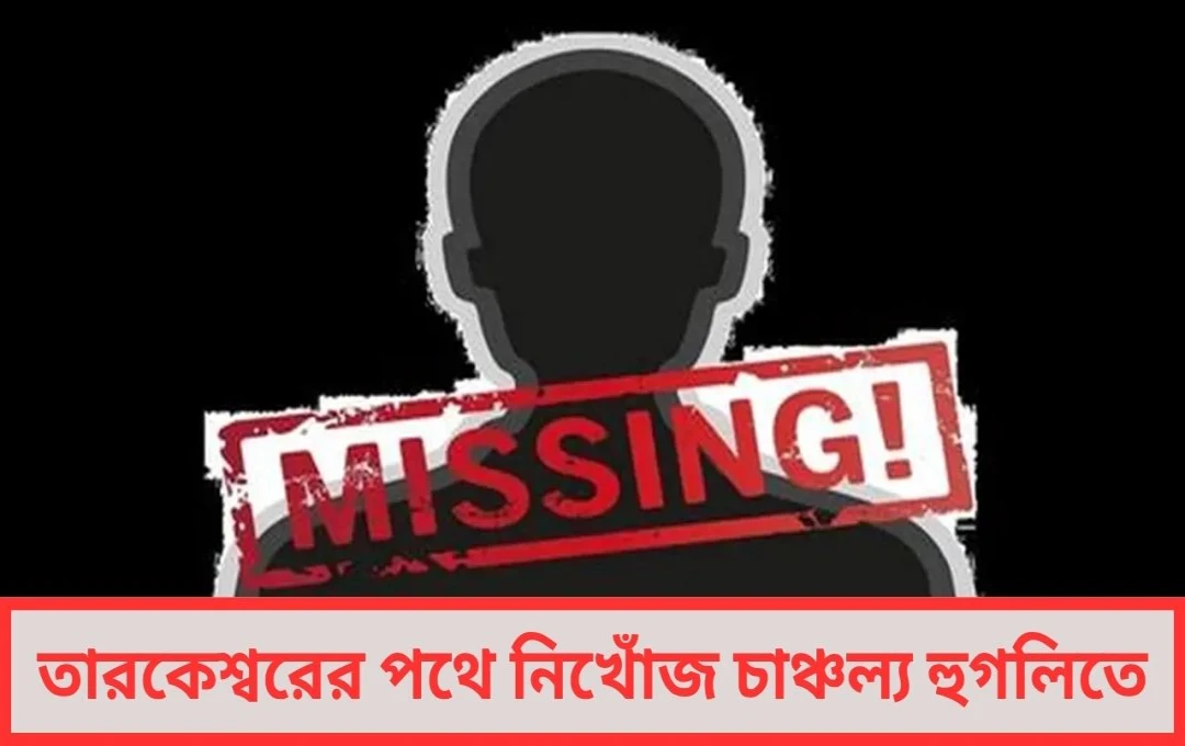 তারকেশ্বরের পথে ‘নিখোঁজ’, চাঞ্চল্য হুগলিতে