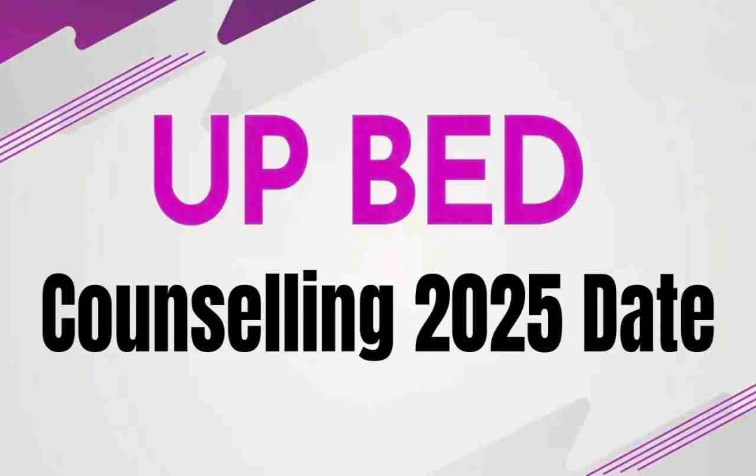 UP BEd কাউন্সিলিং 2025: সময়সূচী ও প্রয়োজনীয় নথিপত্র