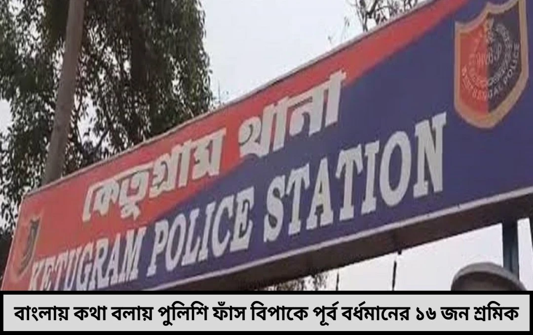 বাংলায় কথা বলায় পুলিশি ফাঁস! বিপাকে পূর্ব বর্ধমানের ১৬ জন শ্রমিক