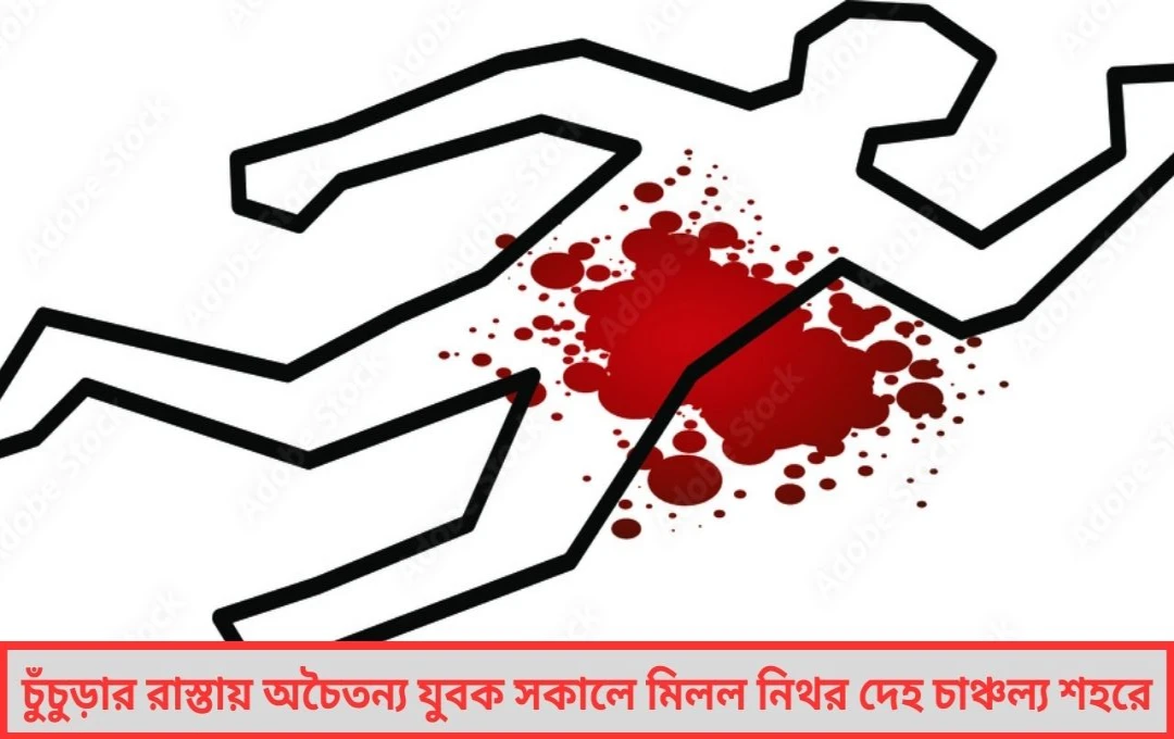 চুঁচুড়ার রাস্তায় অচৈতন্য যুবক, সকালে মিলল নিথর দেহ, চাঞ্চল্য শহরে