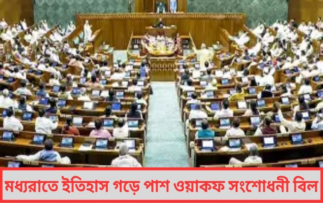 মধ্যরাতে ইতিহাস গড়ে পাশ ওয়াকফ সংশোধনী বিল, লোকসভায় তুমুল বিতর্কের পর সিদ্ধান্তে পৌঁছনো