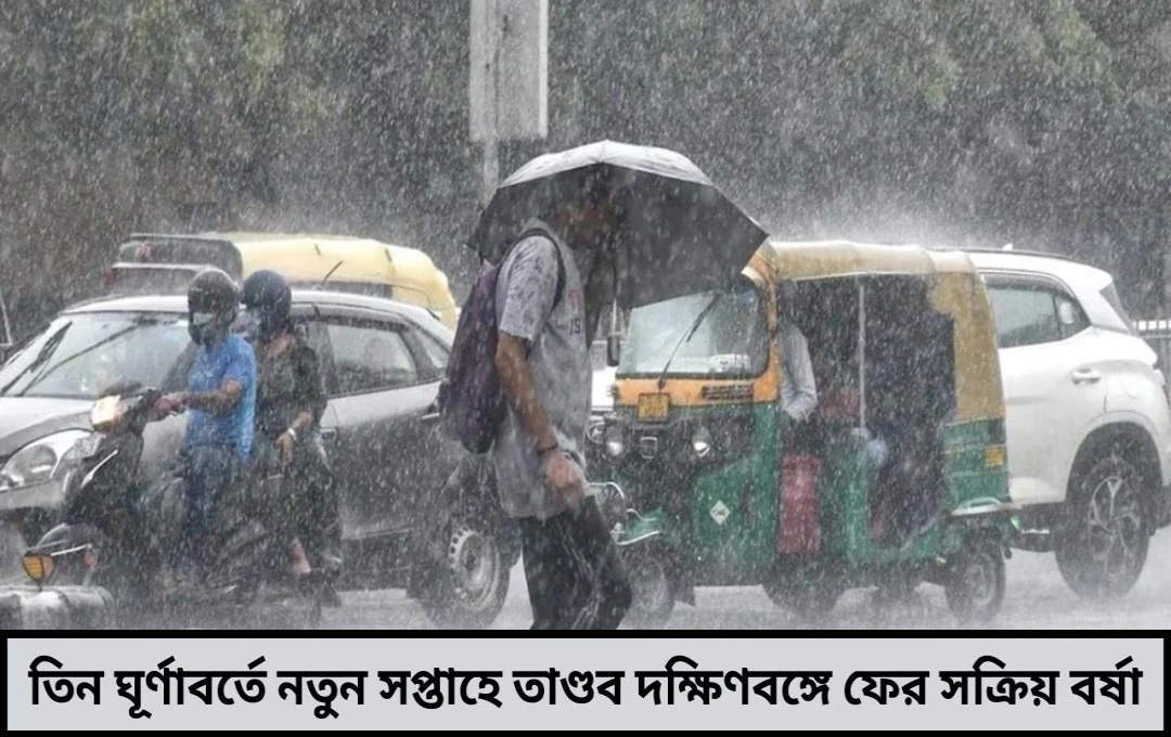 তিন ঘূর্ণাবর্তে নতুন সপ্তাহে তাণ্ডব দক্ষিণবঙ্গে ফের সক্রিয় বর্ষা