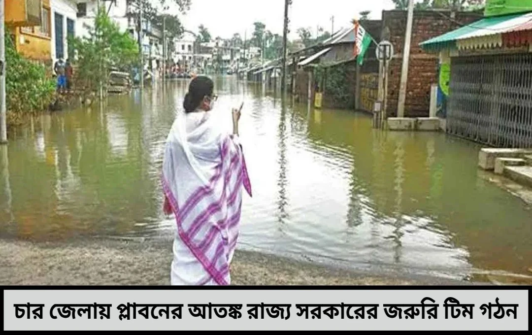 চার জেলায় প্লাবনের আতঙ্ক, রাজ্য সরকারের জরুরি টিম গঠন