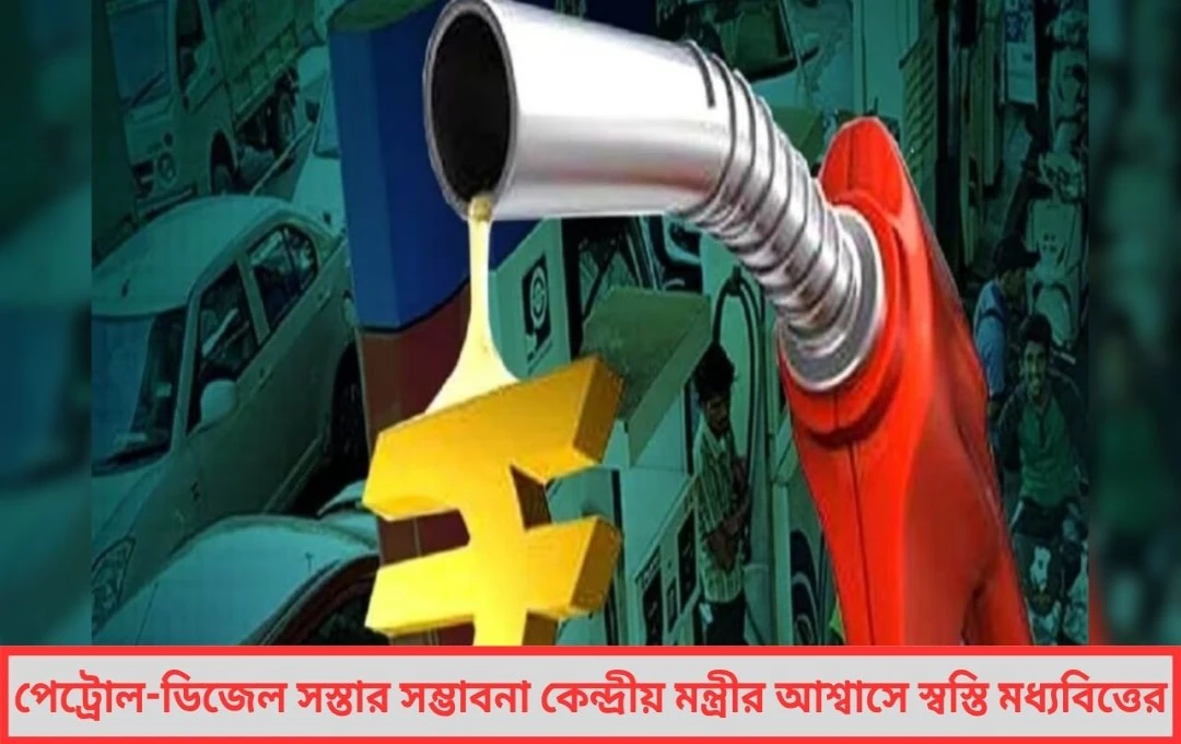 পেট্রোল-ডিজেল সস্তা হওয়ার সম্ভাবনা! মধ্যবিত্তের মুখে হাসি ফেরাতে কেন্দ্র কি শেষমেশ নরম পথে?