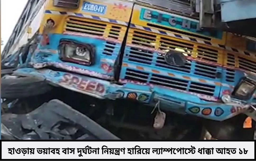 হাওড়ার ফোরশোর রোডে বাস দুর্ঘটনায় তীব্র আতঙ্ক আহত বহু যাত্রী