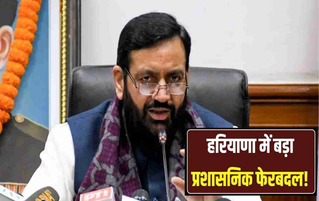 हरियाणा में बड़ा प्रशासनिक फेरबदल: 2 IAS, 44 HCS अधिकारियों के तबादले