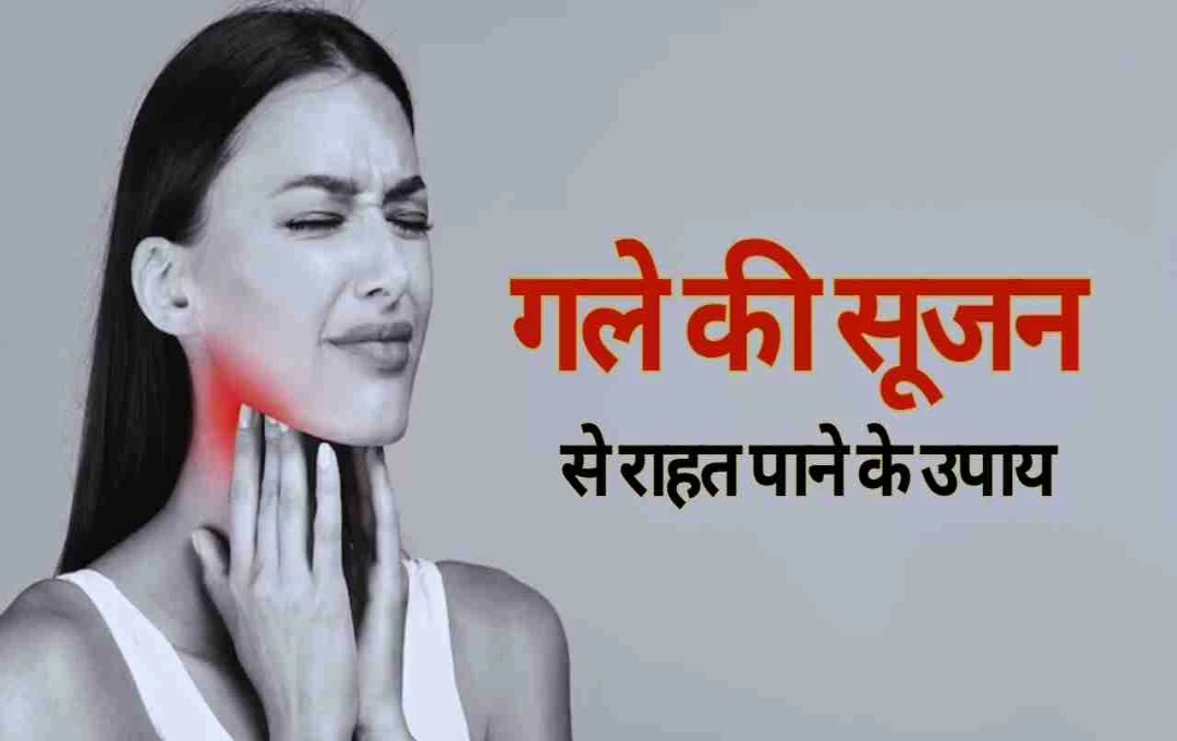 गले की सूजन और खराश से राहत के लिए अपनाएं असरदार घरेलू नुस्खे और नैचुरल उपाय  