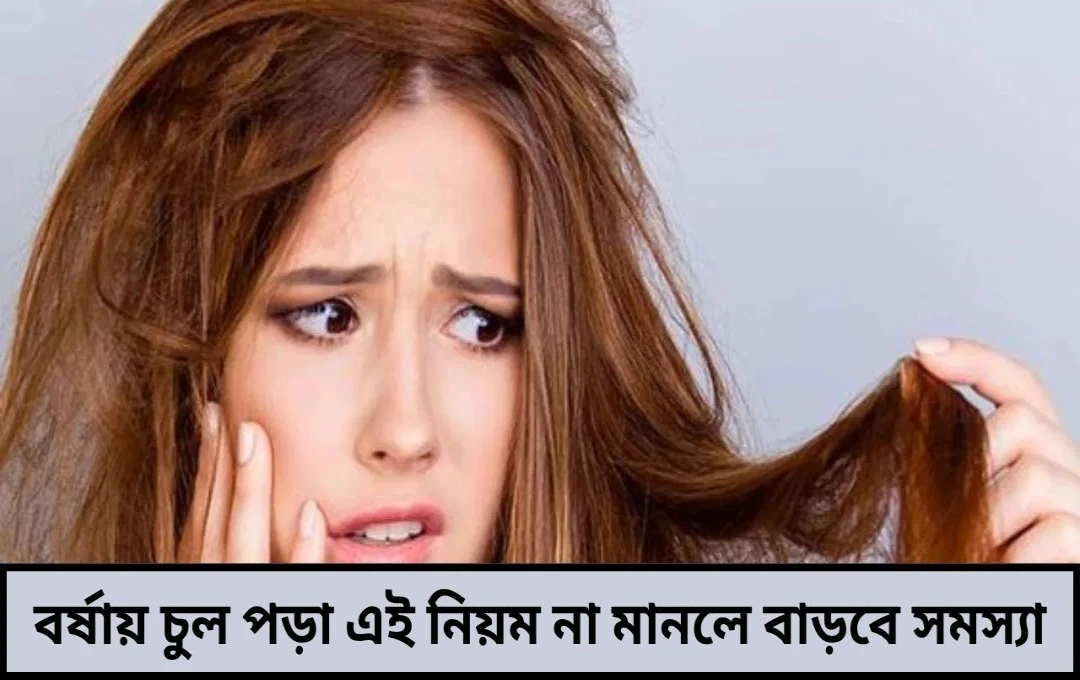 বর্ষায় চুল পড়া বেড়েছে এই ৫টি ভুল এড়িয়ে চললেই মিলবে স্বস্তি জেনে নিন সঠিক চুলের যত্নের নিয়ম