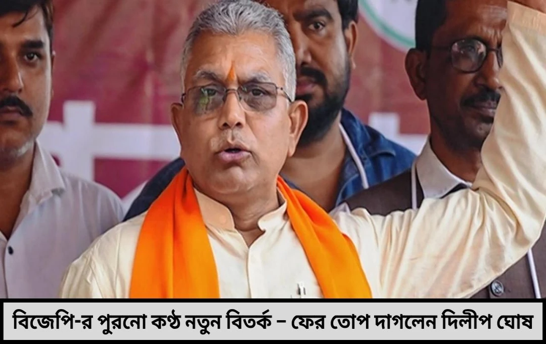 বিজেপি-র পুরনো কণ্ঠ নতুন বিতর্ক – ফের তোপ দাগলেন দিলীপ ঘোষ