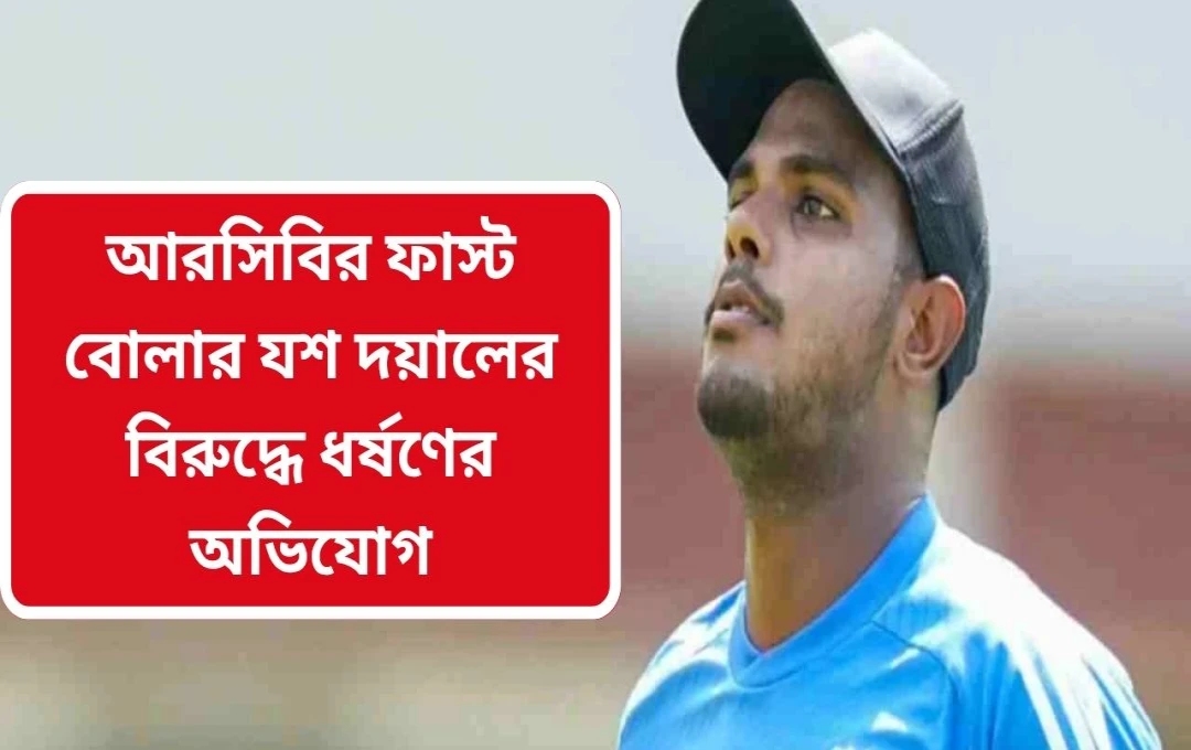 যশ দয়ালের বিরুদ্ধে ধর্ষণ ও পকসো আইনে মামলা দায়ের!