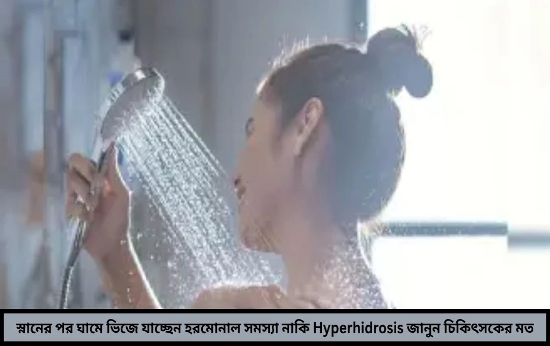 স্নানের পরও ঘামে ভিজে যাচ্ছেন এটি হতে পারে গুরুতর অভ্যন্তরীণ সমস্যার লক্ষণ সময়মতো সতর্ক না হলে হতে পারে বিপদ!