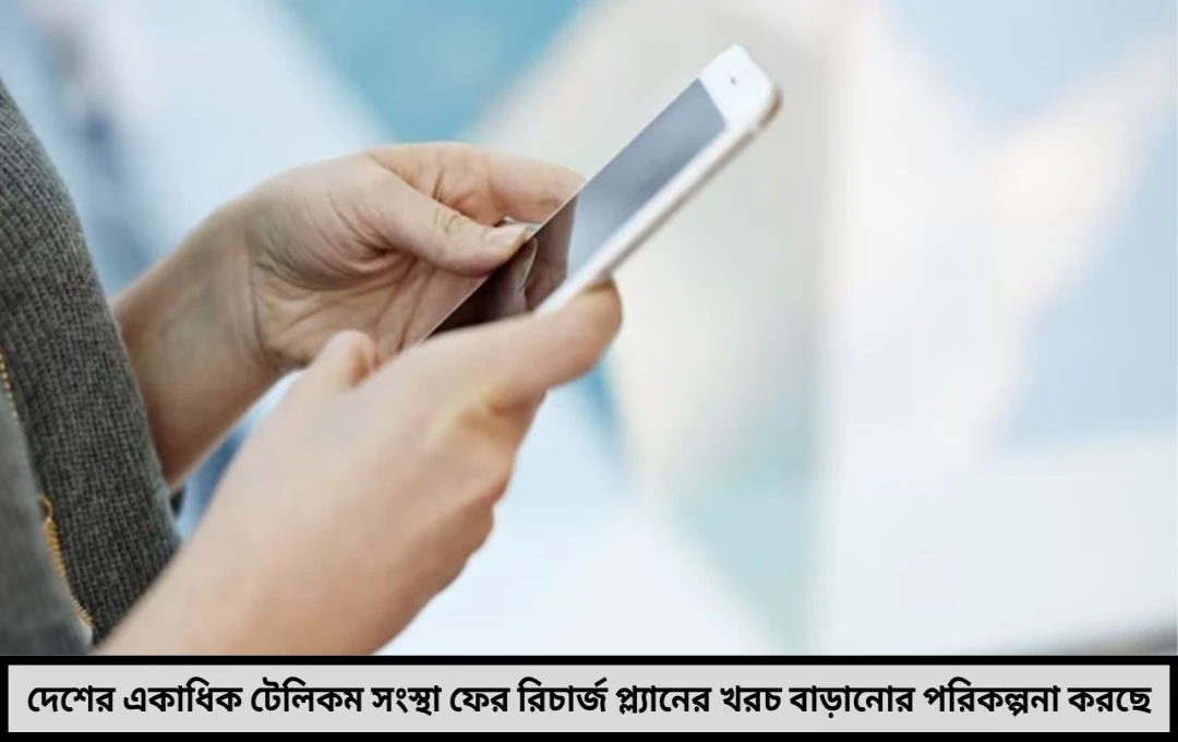 গ্রাহকদের বড় ধাক্কা মোবাইল রিচার্জে ফের বাড়ছে খরচ বছরের শেষে দাম বৃদ্ধির জোর সম্ভাবনা