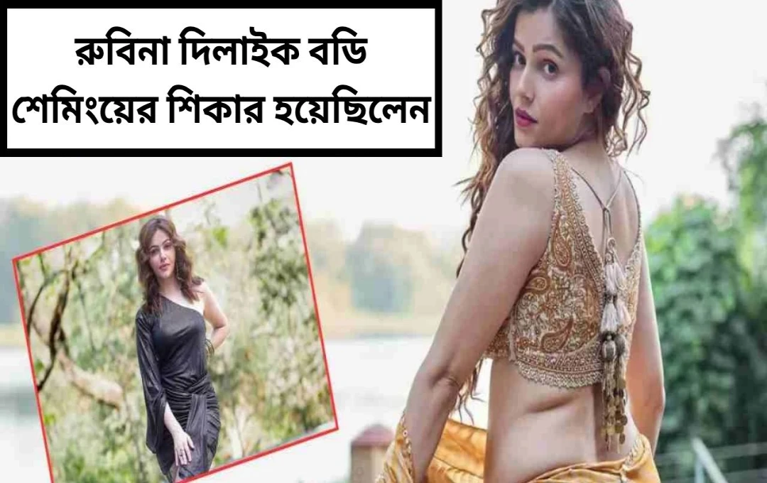 কেরিয়ারের শুরুতে বডি শেমিং-এর শিকার হয়েছিলেন রুবিনা দিলেইক