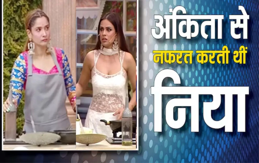 लाफ्टर शेफ्स 2 के फिनाले में निया शर्मा का बड़ा खुलासा: पहले करती थीं अंकिता लोखंडे से नफरत, अब बनीं बेस्टफ्रेंड