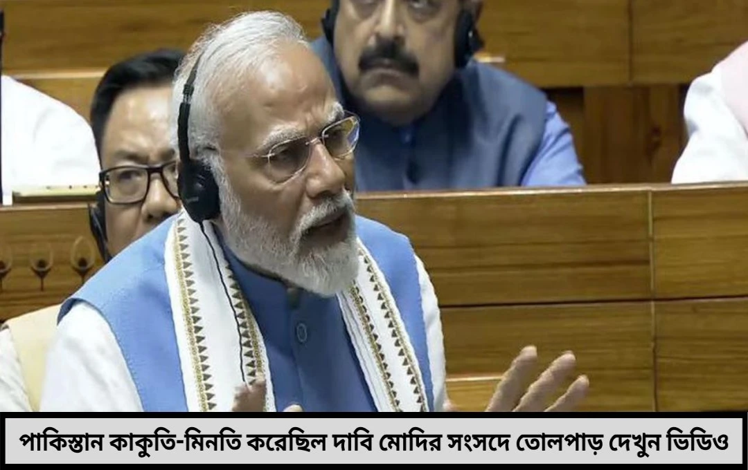 হাতজোড় করে কাকুতি-মিনতি করেছিল পাকিস্তান বিস্ফোরক দাবি মোদির সংসদে