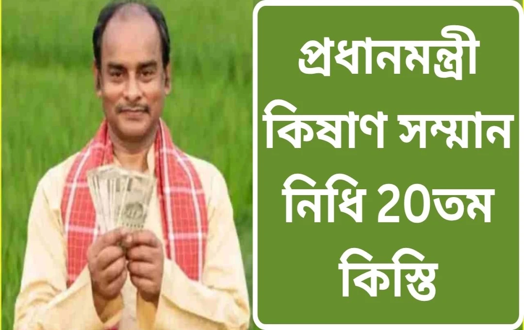 পিএম কিষাণ সম্মান নিধি: ২০তম কিস্তির তারিখ ঘোষণা, কৃষকদের জন্য সুখবর!