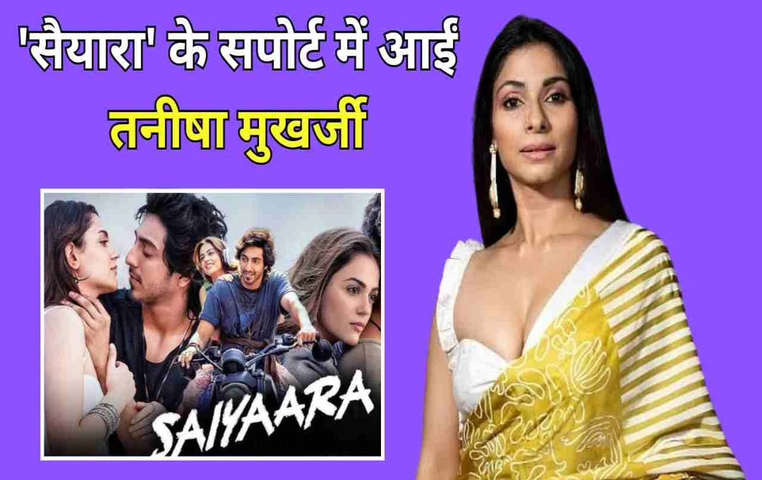 तनीषा मुखर्जी ने किया फिल्म ‘सैयारा’ का समर्थन, नकली रिएक्शन के आरोपों को बताया बेबुनियाद