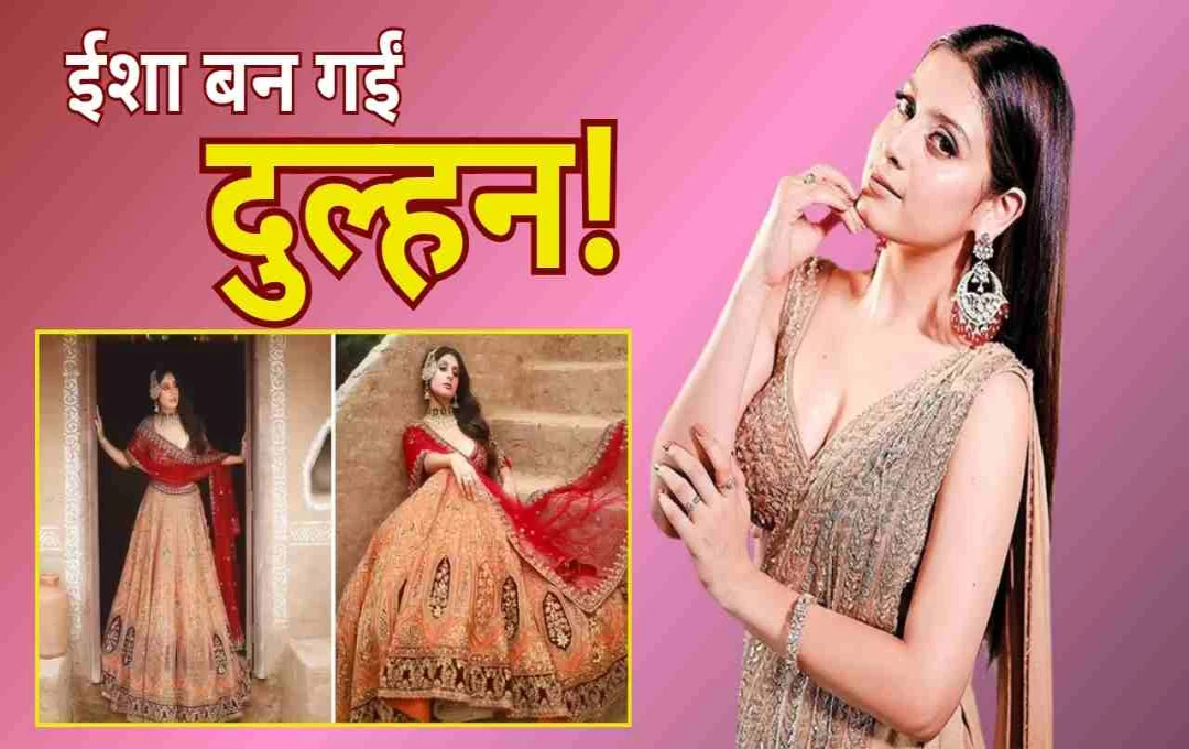 सोशल मीडिया पर छाया ईशा मालवीय का ब्राइडल लुक: 21 की उम्र में बिखेरा अदाओं का जादू