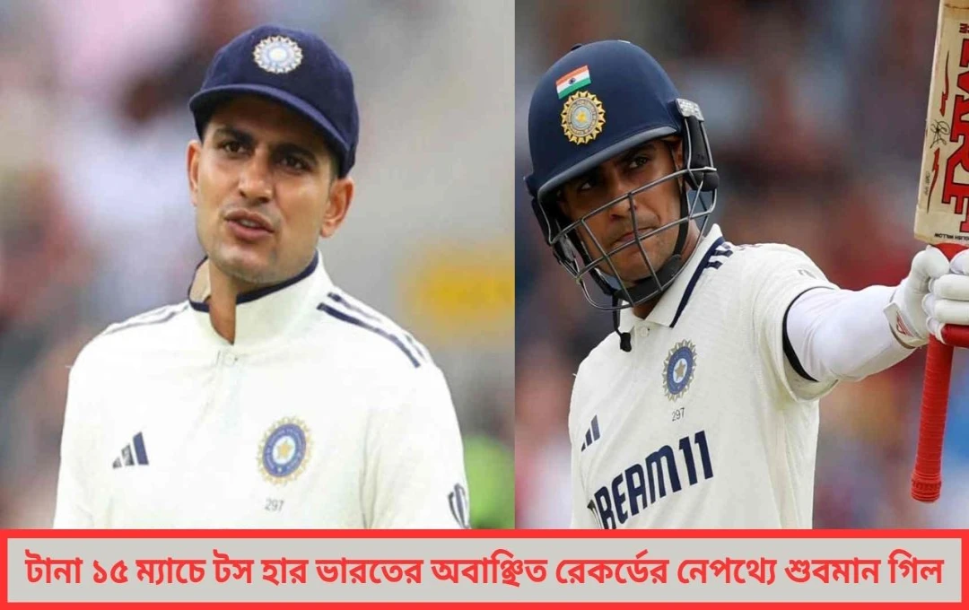 টানা ১৫ ম্যাচে টস হারা ভারতের লজ্জার রেকর্ড শুবমান গিলের হাত ধরেই এল ইতিহাসে বিরল পরিসংখ্যান !