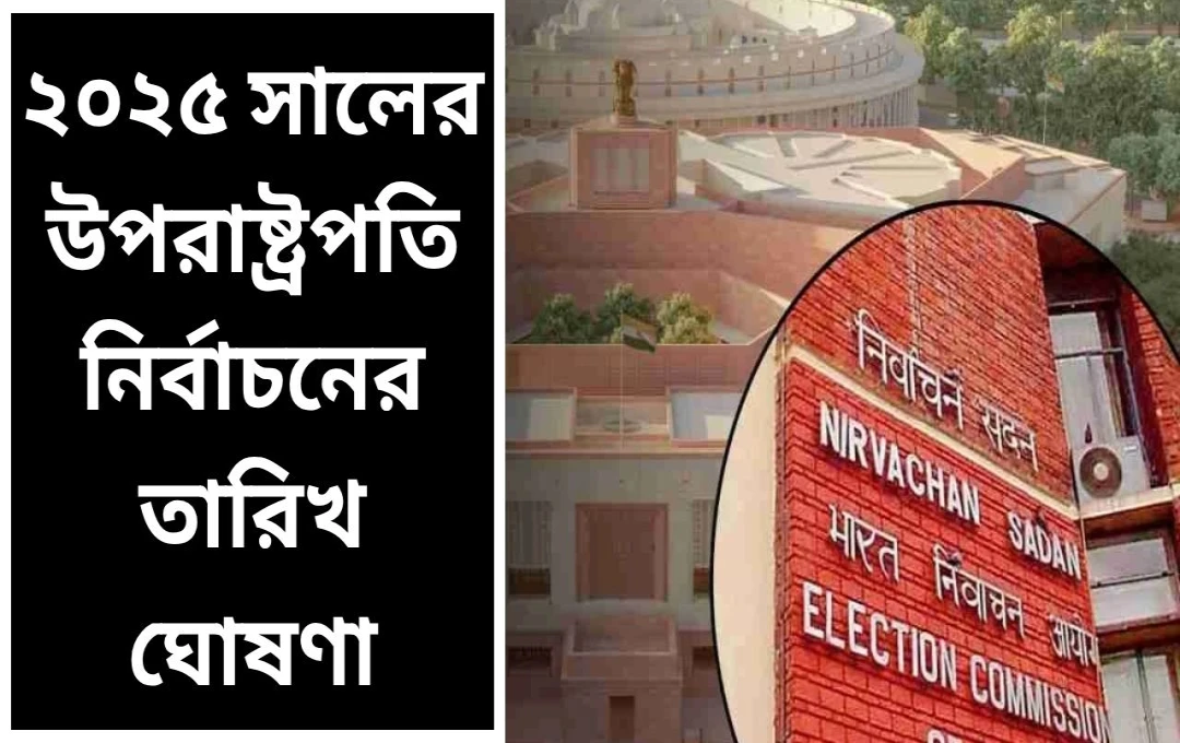 ২০২৫ সালের উপরাষ্ট্রপতি নির্বাচন: তারিখ ঘোষণা করলো নির্বাচন কমিশন
