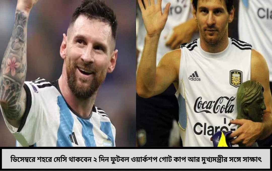 ডিসেম্বরে শহরে ফুটবলের রাজপুত্র যুবভারতীর স্মৃতি ছুঁয়ে ফের মেসি ২ দিনের সফরে সাজছে কলকাতা