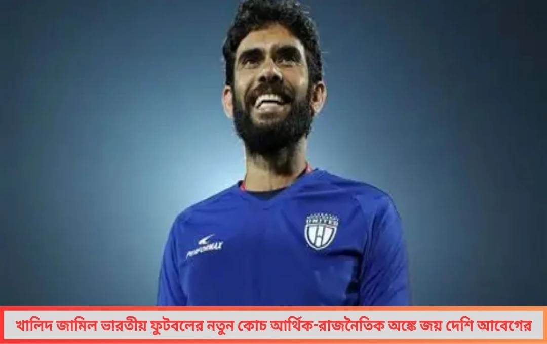 ভারতীয় ফুটবলের কোচ হলেন খালিদ অর্থনীতি ও রাজনীতির যৌথ সমাধান
