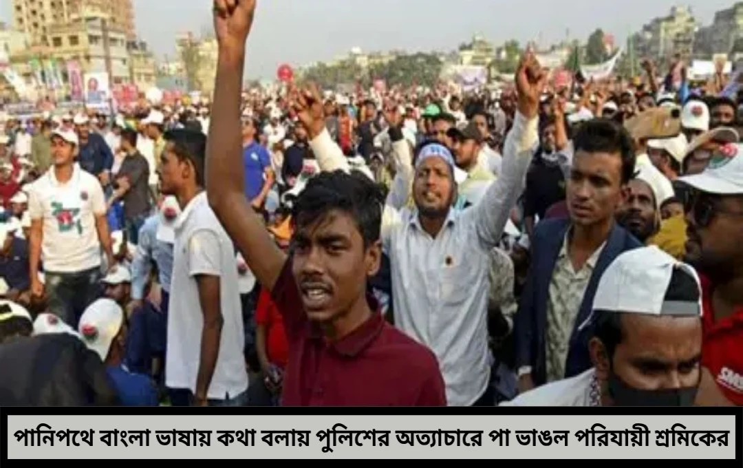 ভিন রাজ্যে বাংলা ভাষার অপরাধে অত্যাচার পানিপথে পরিযায়ী শ্রমিকের উপর পুলিশি নির্যাতনে ভাঙল পা