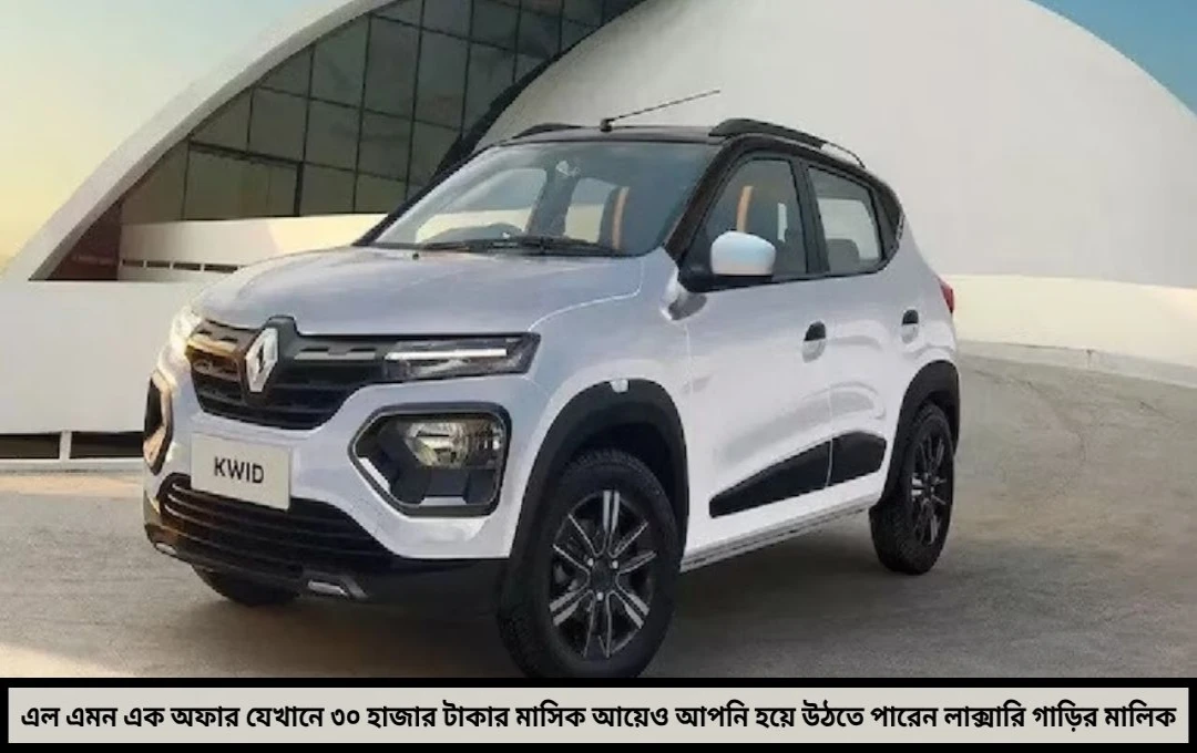 মাত্র ৩০ হাজার টাকার বেতন? তাও কি লাক্সারি গাড়ি সম্ভব? হ্যাঁ, এবার স্বপ্ন নয়—বাস্তব!