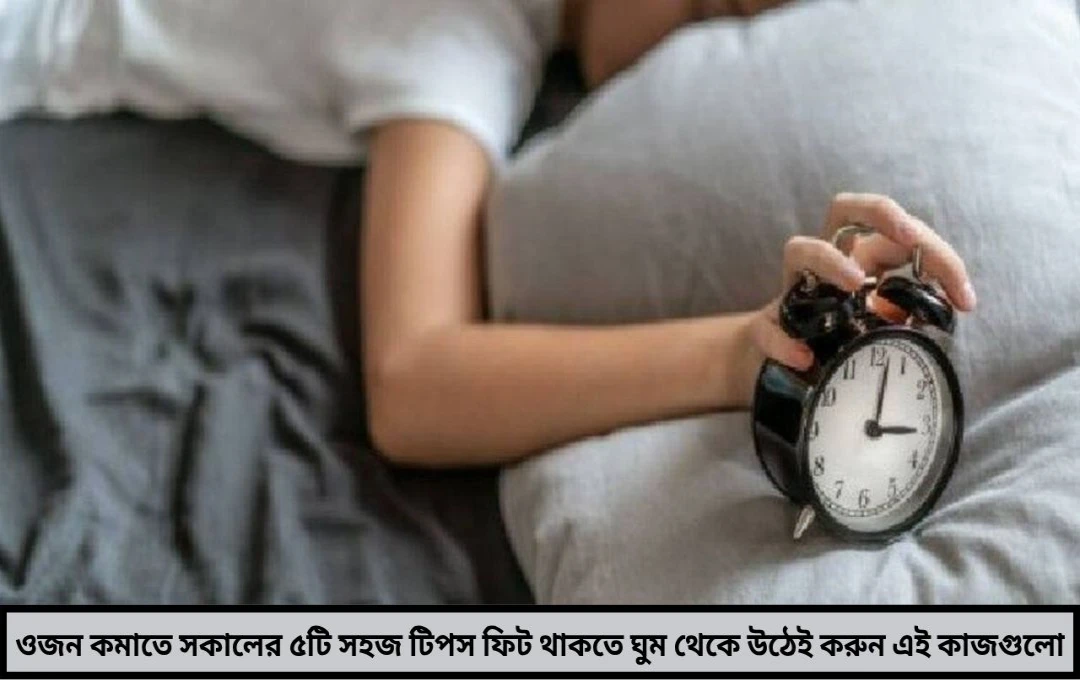 ফিট থাকতে চান ঘুম থেকে উঠেই করুন এই ৫ অভ্যাস ওজন কমবে সহজেই!