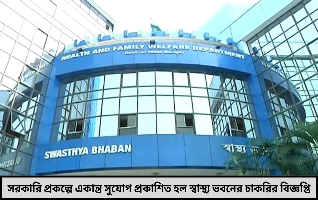 চাকরি চাকরি চাকরি রাজ্য সরকারের স্বাস্থ্য প্রকল্পে সোনার সুযোগ সরাসরি ইন্টারভিউ দিতে চলুন স্বাস্থ্য ভবনে