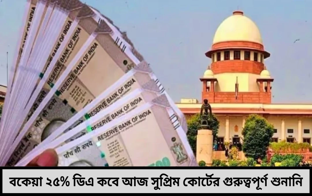 সুপ্রিম কোর্টে আজ ডিএ মামলার শুনানি বকেয়া ২৫% DA মিলবে কবে চূড়ান্ত রায়ের দিকেই তাকিয়ে লাখো সরকারি কর্মী