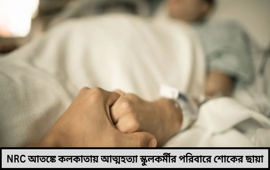 এনআরসি আতঙ্কে আত্মঘাতী কলকাতার স্কুলকর্মী ‘বাংলাদেশে পাঠিয়ে দেবে—ভয়ের ছায়া ঘিরে রইল পরিবারকে