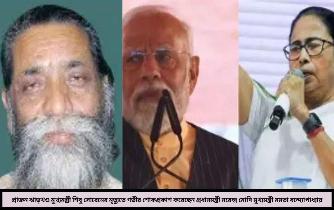 ঝাড়খণ্ডের এক অধ্যায়ের অবসান প্রয়াত শিবু সোরেন দেশজুড়ে শোকপ্রকাশ মোদি-মমতাদের