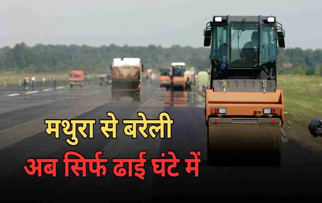ढाई घंटे में तय होगा मथुरा से बरेली का सफर, तेजी से बन रहा 7700 करोड़ का ग्रीन कॉरिडोर