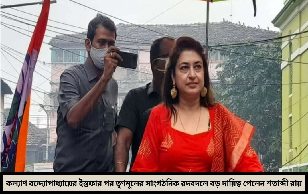 কল্যাণের ইস্তফার পরই তৃণমূলে বড় রদবদল শতাব্দীর কাঁধে এল বড় দায়িত্ব