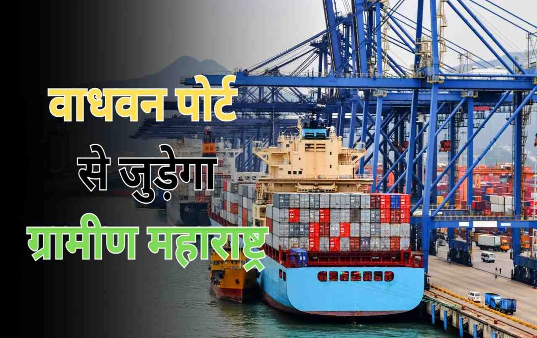 वाधवन पोर्ट से जुड़ेगा ग्रामीण महाराष्ट्र, जानिए इस कॉरिडोर की खासियत