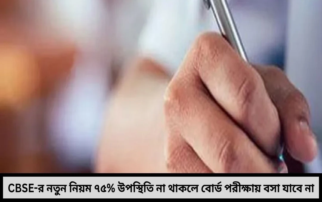 CBSE নতুন নিয়ম এবার ৭৫% উপস্থিতি বাধ্যতামূলক না হলেই বাতিল পরীক্ষার সুযোগ সিবিএসই-র বড় ঘোষণা ঘিরে চাঞ্চল্য শিক্ষাঙ্গনে