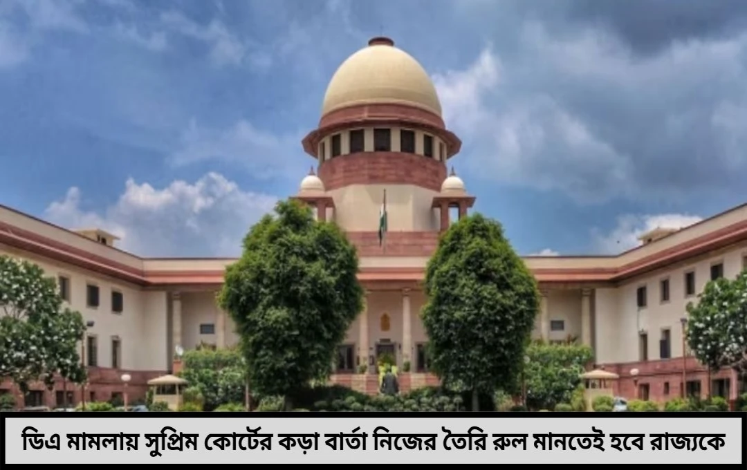 ডিএ মামলায় রাজ্যকে কড়া বার্তা সুপ্রিম কোর্টের নিজের তৈরি নিয়ম নিজেকেই মানতে হবে!