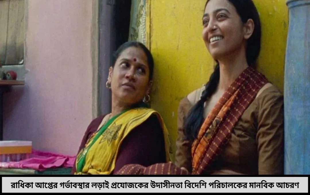 রাধিকা আপ্তের গর্ভাবস্থার লড়াই বলিউডের আড়ালে লুকিয়ে থাকা এক তীব্র কাহিনি !