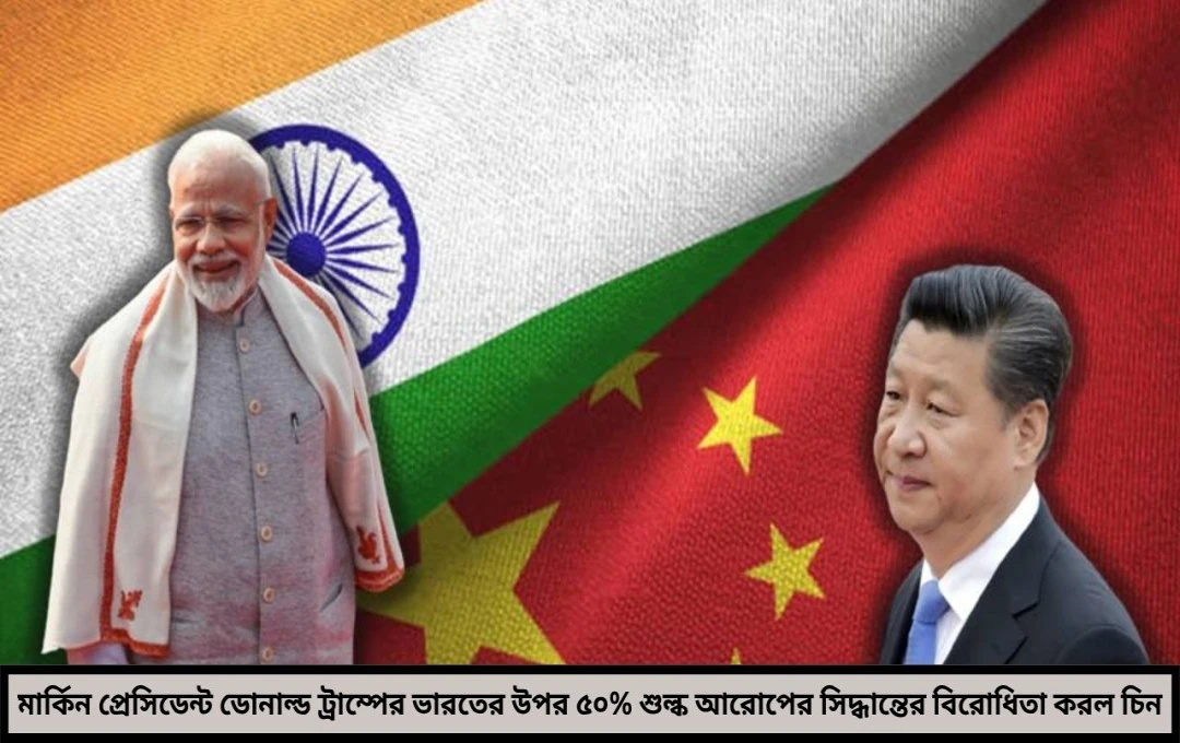 চিনের অবাক করা সমর্থন ট্রাম্পের ট্যারিফ বোমার মুখে ভারত