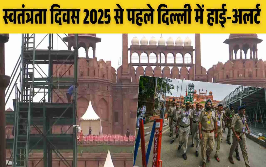 स्वतंत्रता दिवस 2025 से पहले दिल्ली में हाई-अलर्ट, लाल किले की सुरक्षा में नई टेक्नोलॉजी और 10 हजार जवान तैनात