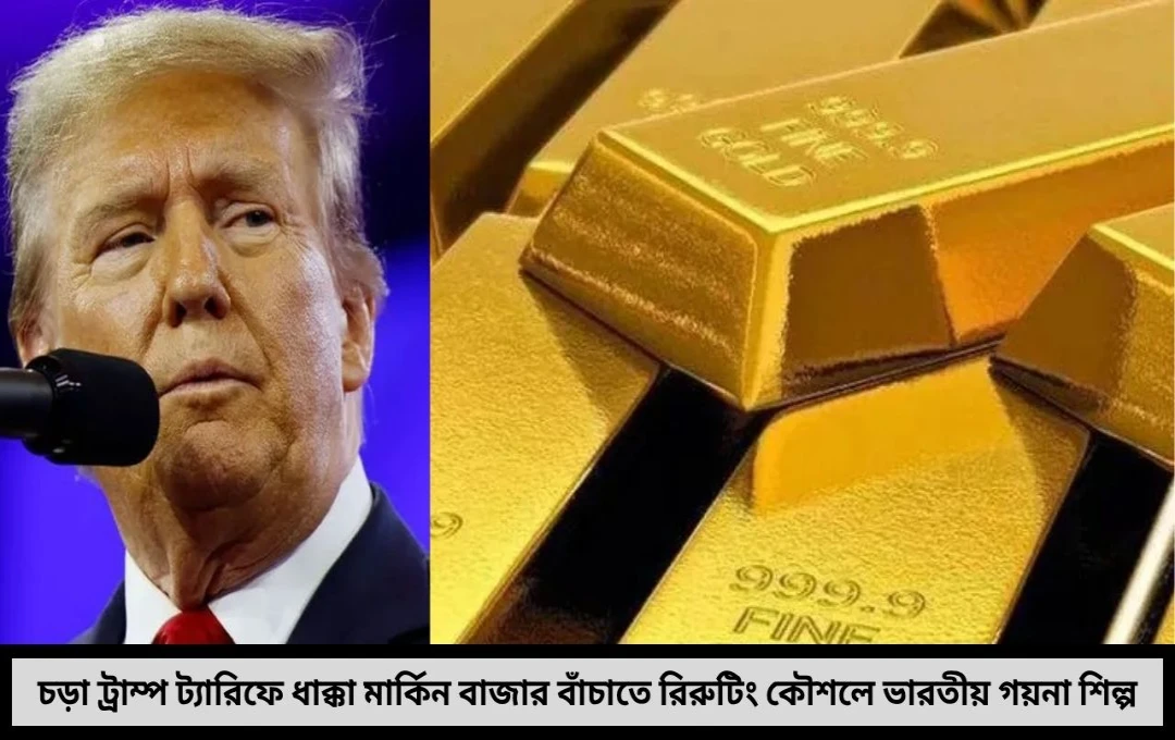 চড়া ট্রাম্প ট্যারিফে ধাক্কা ভারতীয় গয়না রপ্তানিতে রপ্তানি বাঁচাতে নতুন কৌশল খুঁজছে ইন্ডাস্ট্রি