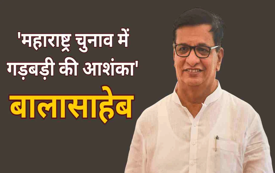 बालासाहेब थोराट ने जताई महाराष्ट्र चुनाव में गड़बड़ी की आशंका, विपक्ष करेगा विरोध प्रदर्शन