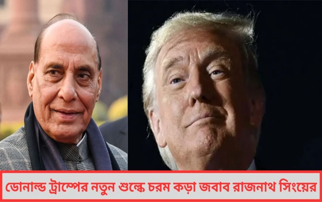 ডোনাল্ড ট্রাম্পের নতুন শুল্ক নীতির বিরুদ্ধে প্রতিরক্ষা মন্ত্রী রাজনাথ সিংয়ের ‘ঝাঁঝালো’ জবাব