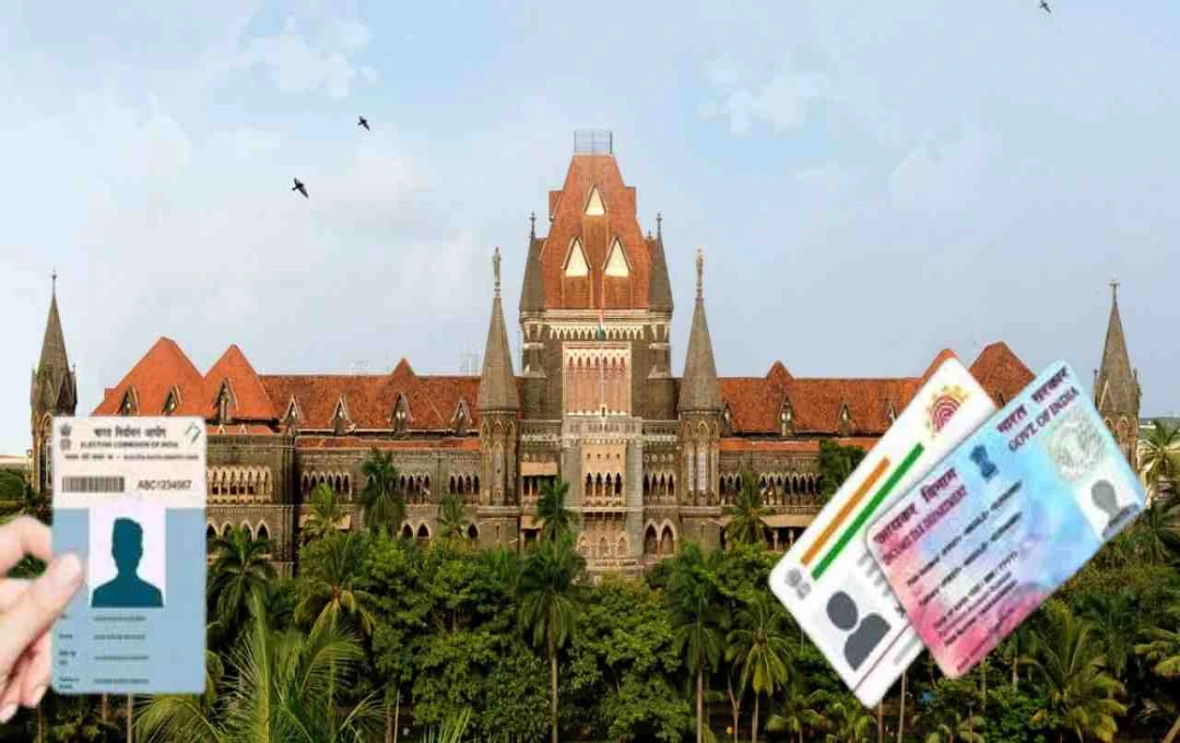 बॉम्बे हाईकोर्ट का बड़ा बयान: आधार, PAN या वोटर आईडी से नागरिकता नहीं बनती 