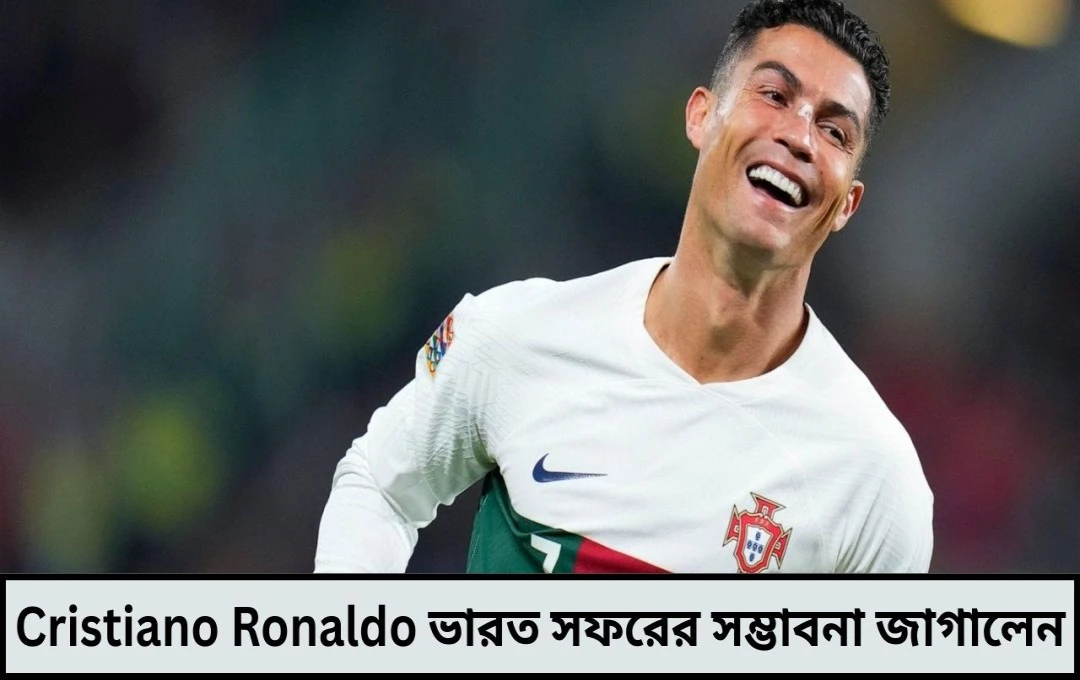 রোনাল্ডোকে নিয়ে ভারতীয় ফুটবলে উত্তেজনার ঢেউ