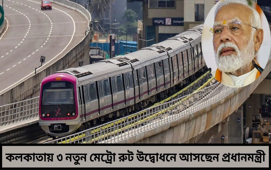 কলকাতায় ৩ নতুন মেট্রো রুট উদ্বোধনে আসছেন প্রধানমন্ত্রী
